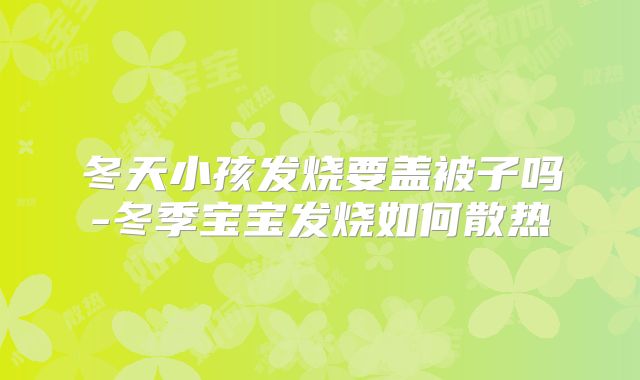 冬天小孩发烧要盖被子吗-冬季宝宝发烧如何散热