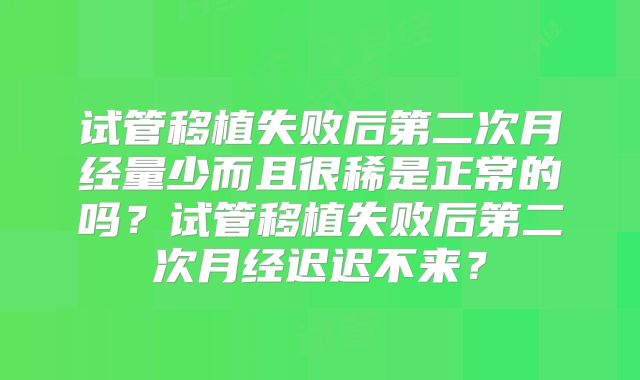 试管移植失败后第二次月经量少而且很稀是正常的吗?试管移植失败后第二次月经迟迟不来?