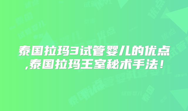 泰国拉玛3试管婴儿的优点,泰国拉玛王室秘术手法！