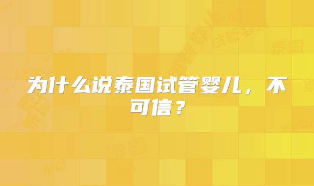 为什么说泰国试管婴儿,不可信?