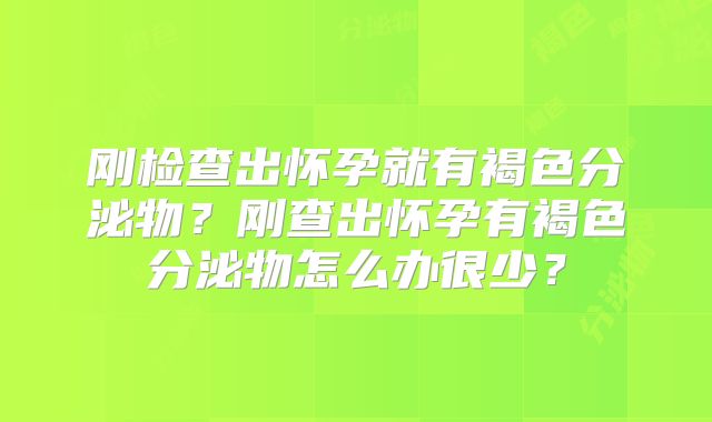 刚检查出怀孕就有褐色分泌物?刚查出怀孕有褐色分泌物怎么办很少?