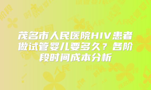 茂名市人民医院HIV患者做试管婴儿要多久？各阶段时间成本分析