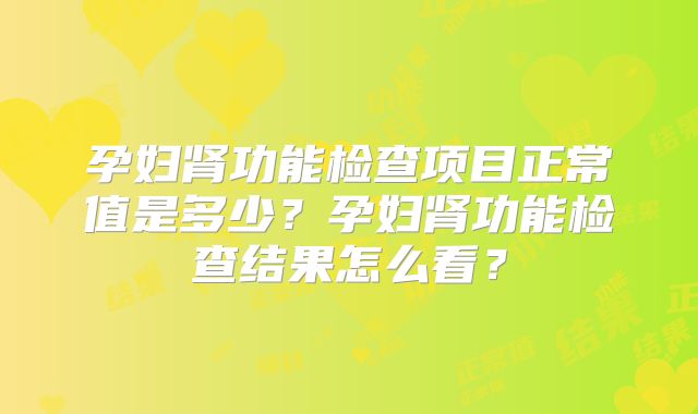孕妇肾功能检查项目正常值是多少?孕妇肾功能检查结果怎么看?