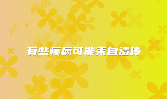 有些疾病可能来自遗传