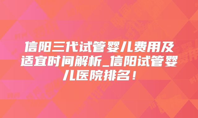 信阳三代试管婴儿费用及适宜时间解析_信阳试管婴儿医院排名！