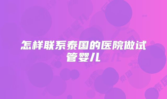 怎样联系泰国的医院做试管婴儿