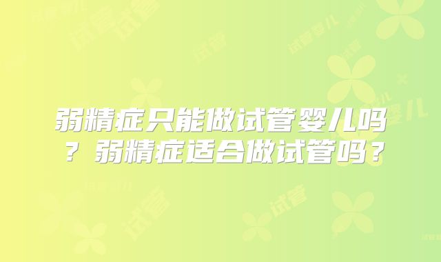 弱精症只能做试管婴儿吗？弱精症适合做试管吗？