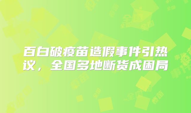 百白破疫苗造假事件引热议，全国多地断货成困局