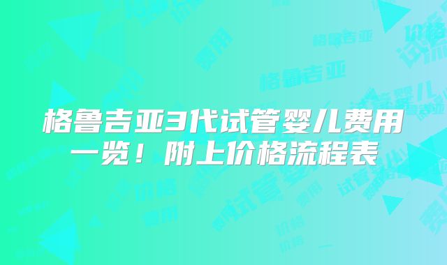 格鲁吉亚3代试管婴儿费用一览!附上价格流程表