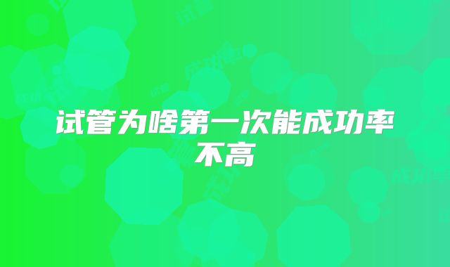 试管为啥第一次能成功率不高