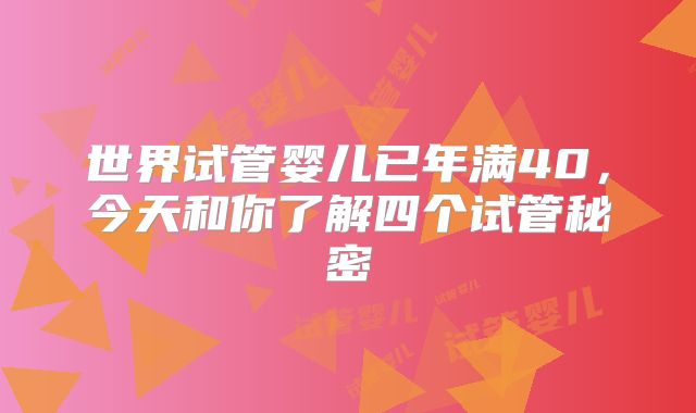世界试管婴儿已年满40,今天和你了解四个试管秘密