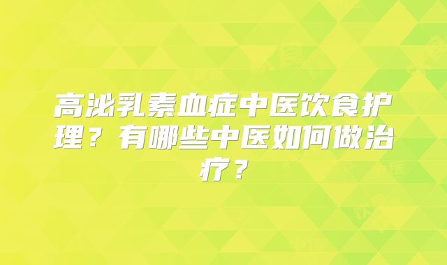 高泌乳素血症中医饮食护理？有哪些中医如何做治疗？