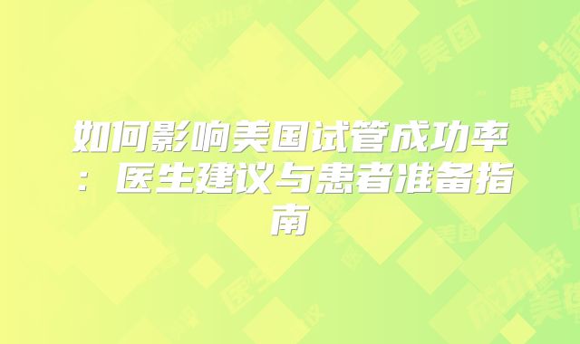 如何影响美国试管成功率：医生建议与患者准备指南