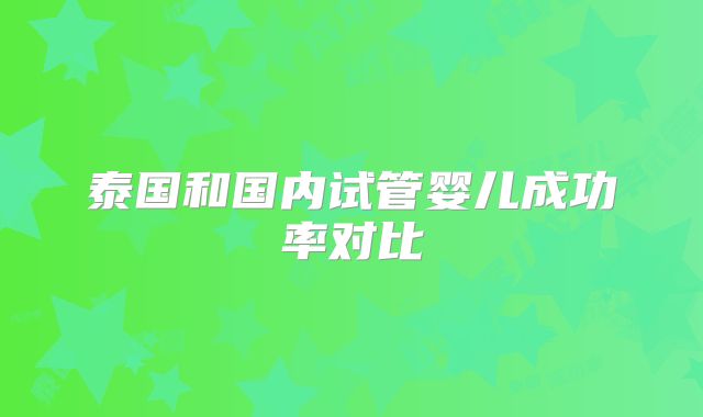 泰国和国内试管婴儿成功率对比