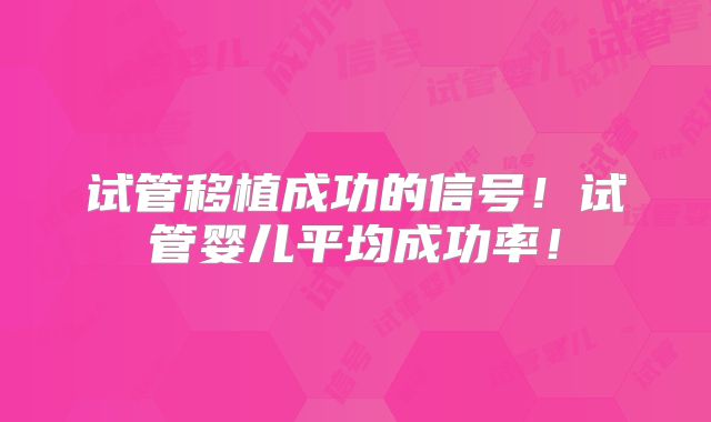 试管移植成功的信号!试管婴儿平均成功率!