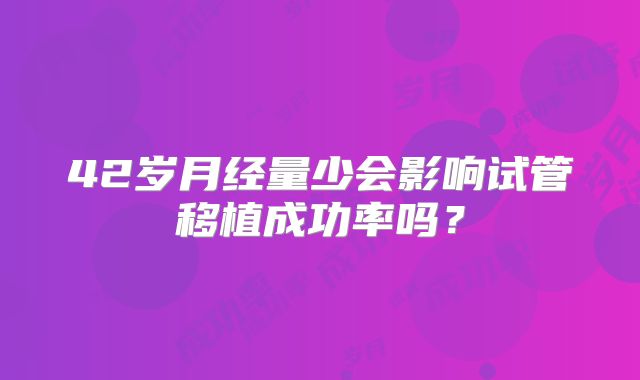 42岁月经量少会影响试管移植成功率吗?