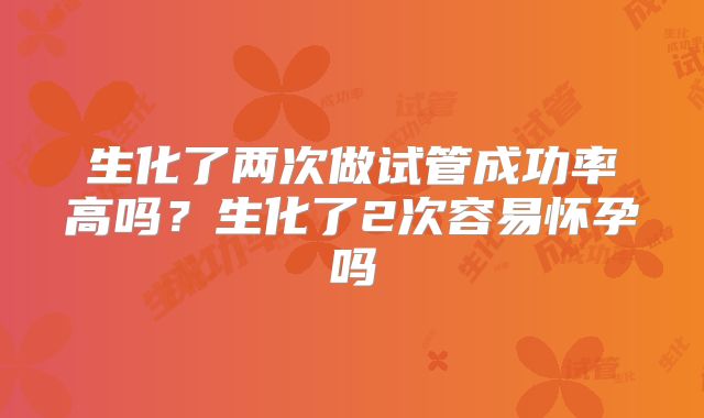 生化了两次做试管成功率高吗？生化了2次容易怀孕吗