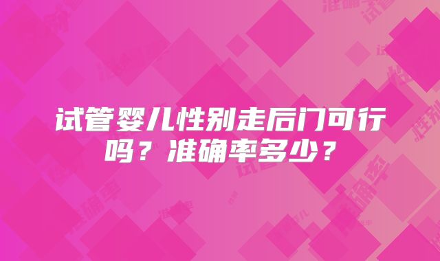 试管婴儿性别走后门可行吗？准确率多少？