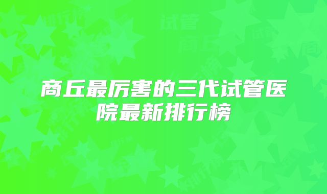 商丘最厉害的三代试管医院最新排行榜