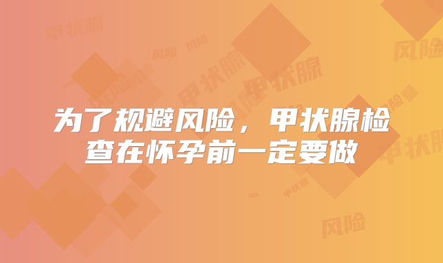 为了规避风险，甲状腺检查在怀孕前一定要做