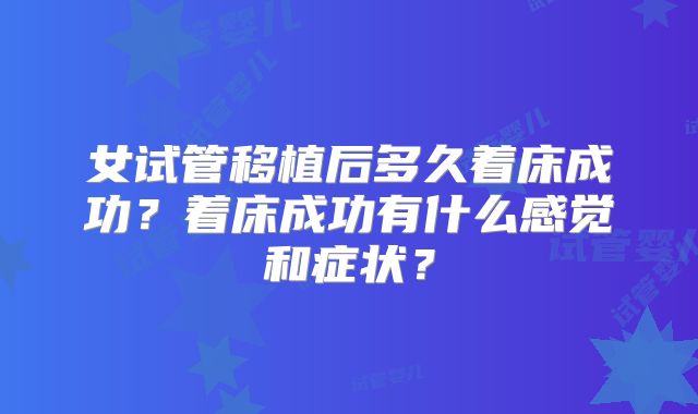 女试管移植后多久着床成功？着床成功有什么感觉和症状？