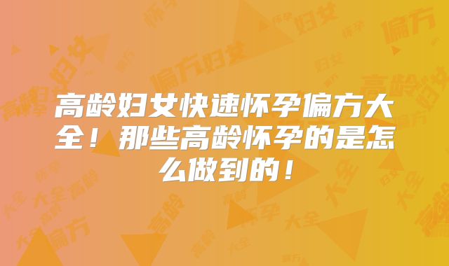 高龄妇女快速怀孕偏方大全!那些高龄怀孕的是怎么做到的!