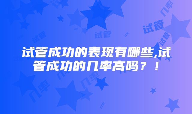 试管成功的表现有哪些,试管成功的几率高吗?!