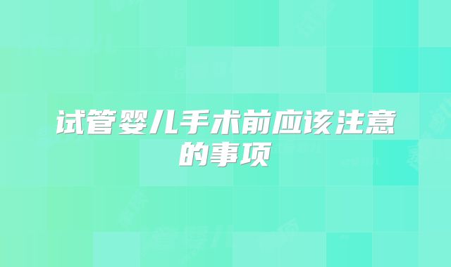 试管婴儿手术前应该注意的事项