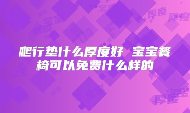 爬行垫什么厚度好 宝宝餐椅可以免费什么样的