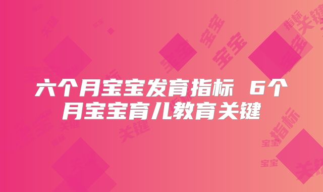 六个月宝宝发育指标 6个月宝宝育儿教育关键