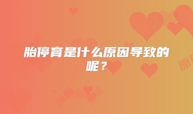 胎停育是什么原因导致的呢？