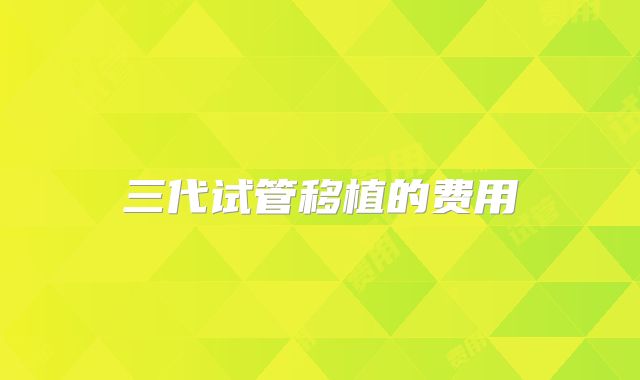 三代试管移植的费用