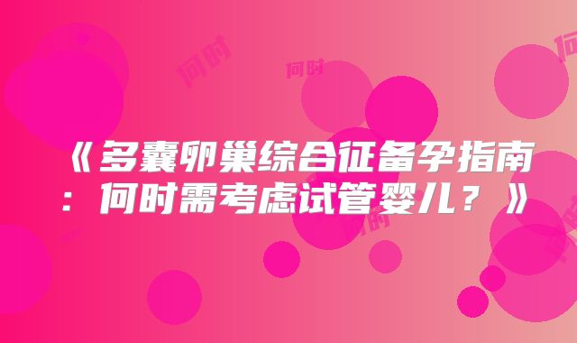 《多囊卵巢综合征备孕指南：何时需考虑试管婴儿？》