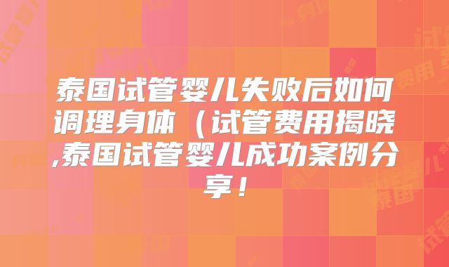 泰国试管婴儿失败后如何调理身体(试管费用揭晓,泰国试管婴儿成功案例分享!