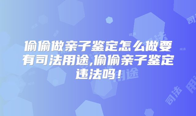 偷偷做亲子鉴定怎么做要有司法用途,偷偷亲子鉴定违法吗！