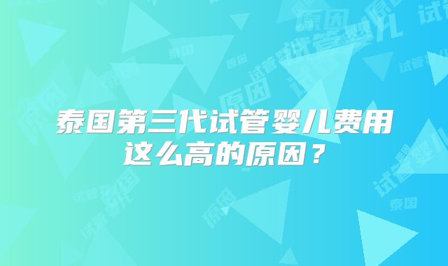 泰国第三代试管婴儿费用这么高的原因?
