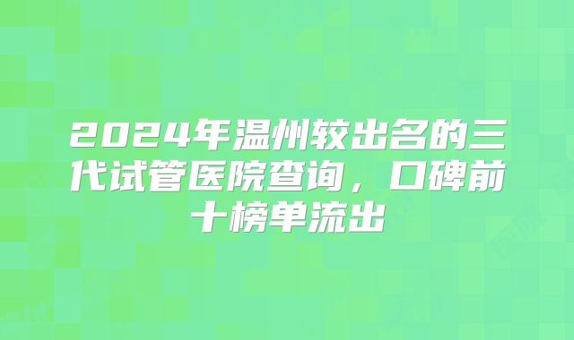 2024年温州较出名的三代试管医院查询，口碑前十榜单流出