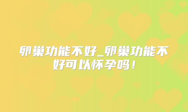 卵巢功能不好_卵巢功能不好可以怀孕吗！