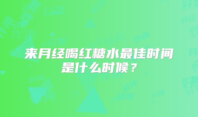 来月经喝红糖水最佳时间是什么时候?