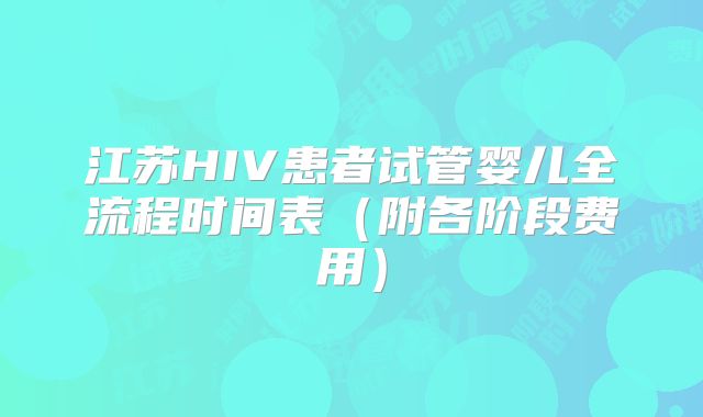 江苏HIV患者试管婴儿全流程时间表(附各阶段费用)