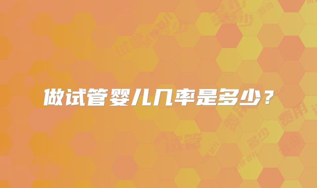 做试管婴儿几率是多少？