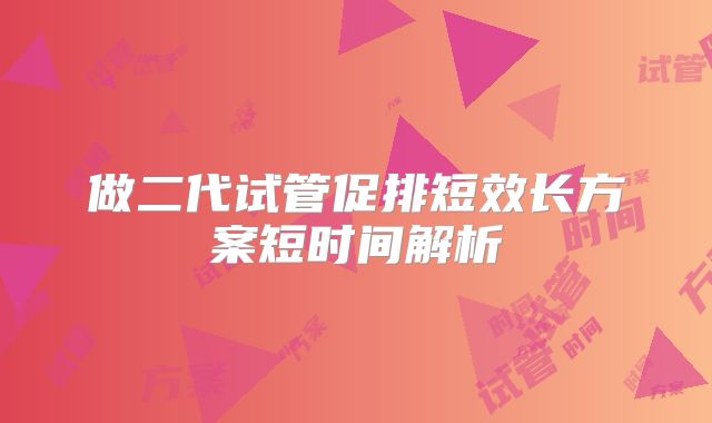 做二代试管促排短效长方案短时间解析