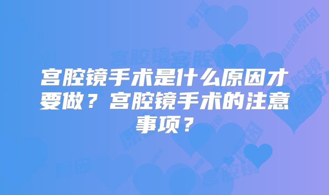 宫腔镜手术是什么原因才要做？宫腔镜手术的注意事项？