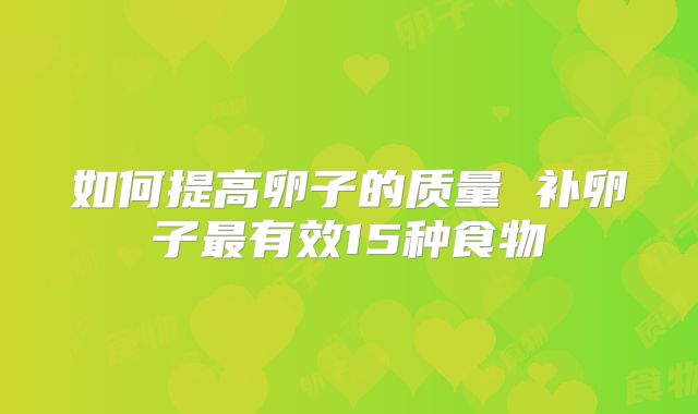 如何提高卵子的质量 补卵子最有效15种食物
