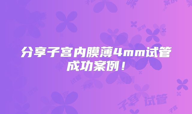 分享子宫内膜薄4mm试管成功案例！