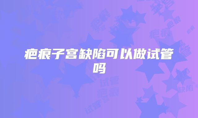 疤痕子宫缺陷可以做试管吗
