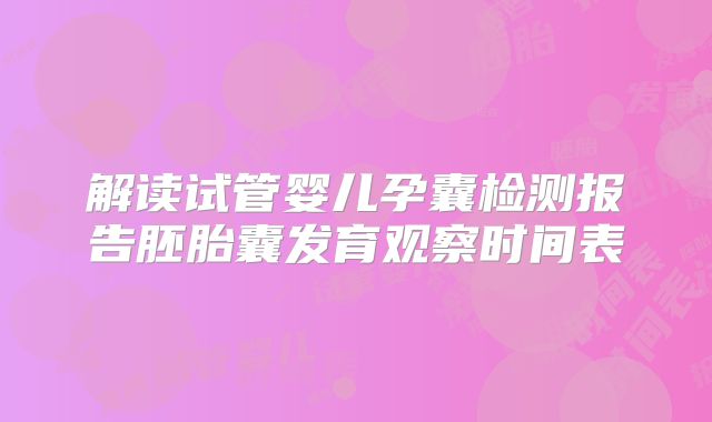 解读试管婴儿孕囊检测报告胚胎囊发育观察时间表