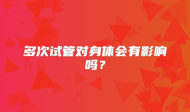 多次试管对身体会有影响吗？