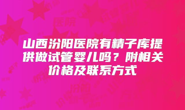 山西汾阳医院有精子库提供做试管婴儿吗?附相关价格及联系方式
