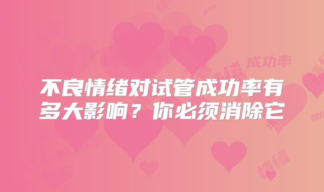 不良情绪对试管成功率有多大影响？你必须消除它